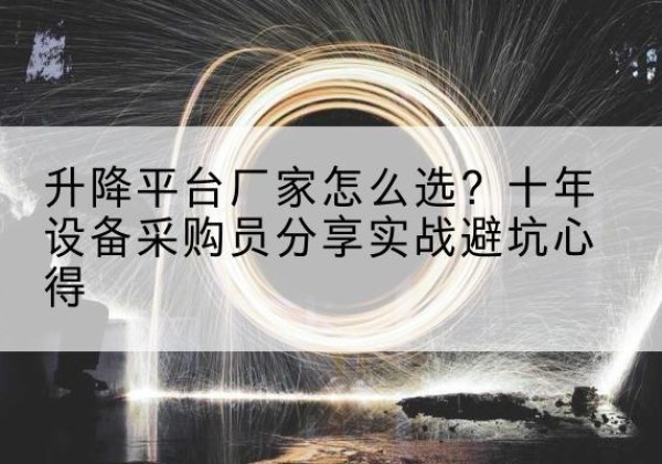 镇原升降平台厂家-怎么选？十年设备采购员分享实战避坑心得