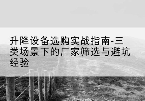镇原移动式升降机厂家推荐-升降设备选购实战指南-三类场景下的厂家筛选与避坑经验