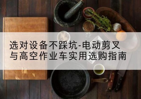 镇原电动剪叉升降平台怎么选-选对设备不踩坑-电动剪叉与高空作业车实用选购指南