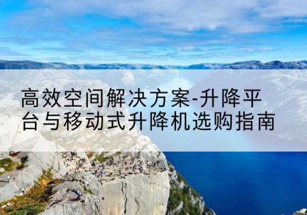 镇原升降平台厂家-*空间解决方案-升降平台与移动式升降机选购指南