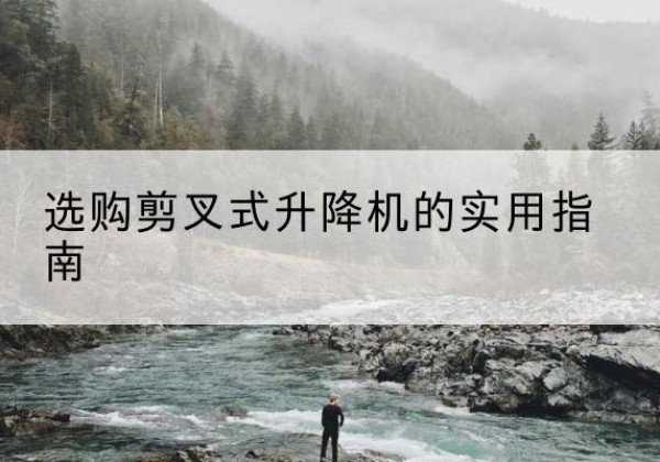 镇原剪叉式升降机怎么选-选购剪叉式升降机的实用指南