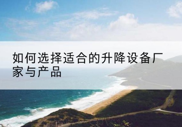镇原电动升降平台厂家-如何选择适合的升降设备厂家与产品