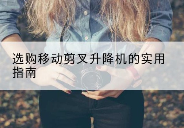 镇原移动剪叉升降机怎么选-选购移动剪叉升降机的实用指南