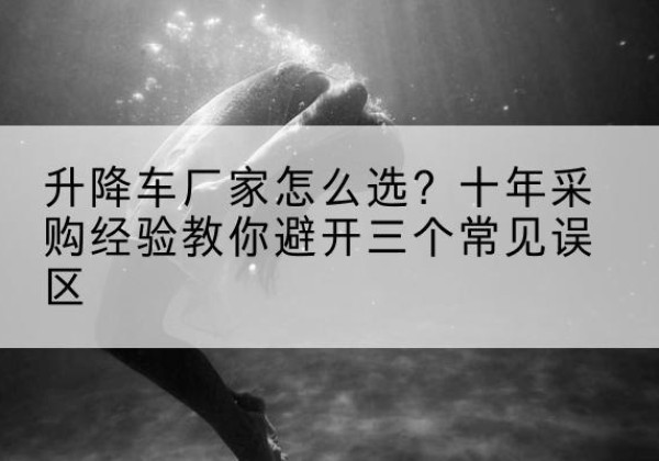 镇原升降车厂家-怎么选？十年采购经验教你避开三个常见误区